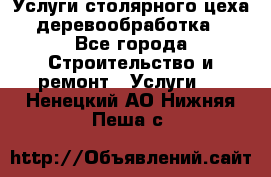 Услуги столярного цеха (деревообработка) - Все города Строительство и ремонт » Услуги   . Ненецкий АО,Нижняя Пеша с.